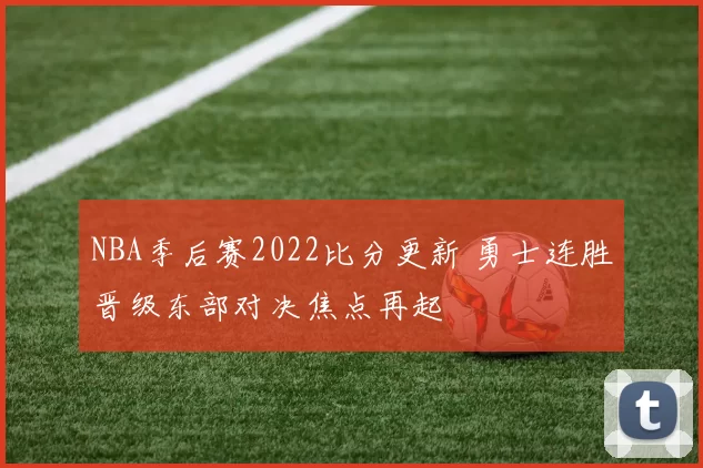 NBA季后赛2022比分更新 勇士连胜晋级东部对决焦点再起