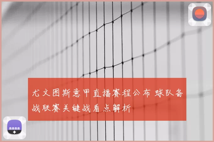 尤文图斯意甲直播赛程公布 球队备战联赛关键战看点解析