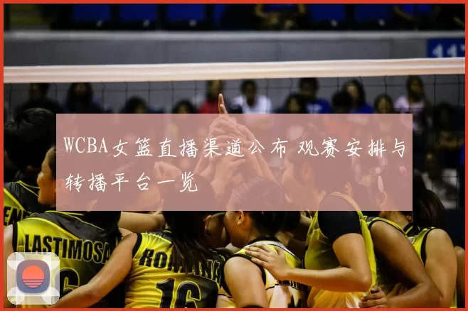 WCBA女篮直播渠道公布 观赛安排与转播平台一览