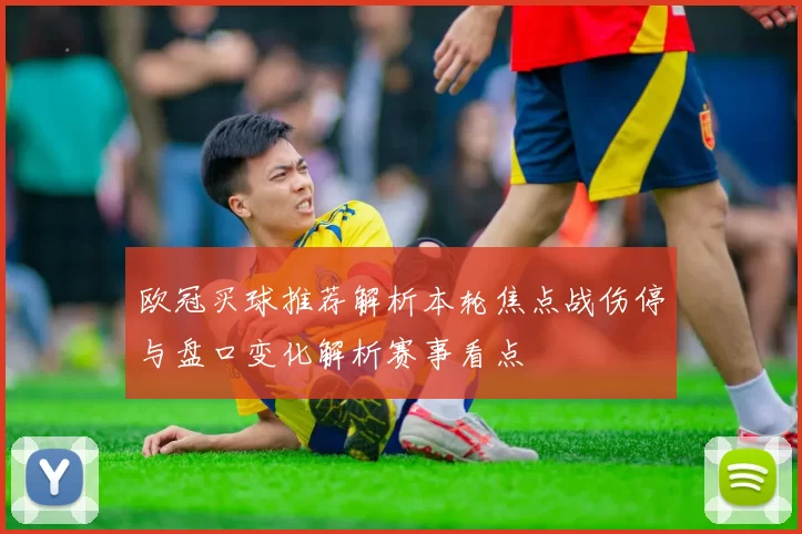 欧冠买球推荐解析本轮焦点战伤停与盘口变化解析赛事看点