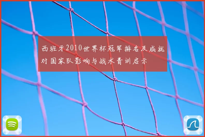 西班牙2010世界杯冠军排名及成就对国家队影响与战术青训启示