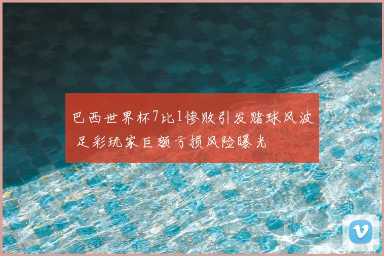巴西世界杯7比1惨败引发赌球风波 足彩玩家巨额亏损风险曝光