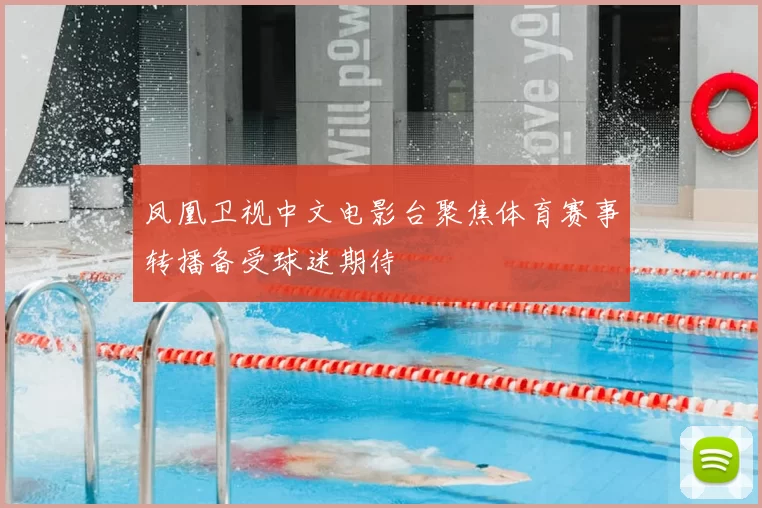 凤凰卫视中文电影台聚焦体育赛事转播备受球迷期待