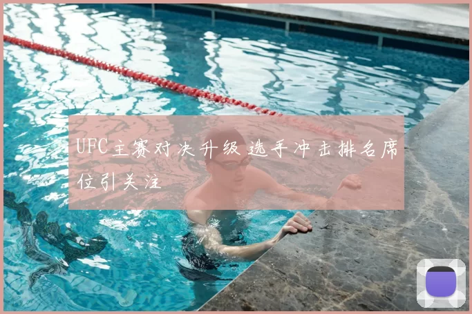 UFC主赛对决升级 选手冲击排名席位引关注