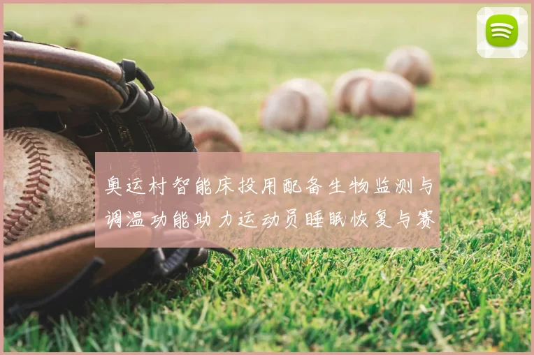 奥运村智能床投用配备生物监测与调温功能助力运动员睡眠恢复与赛场表现