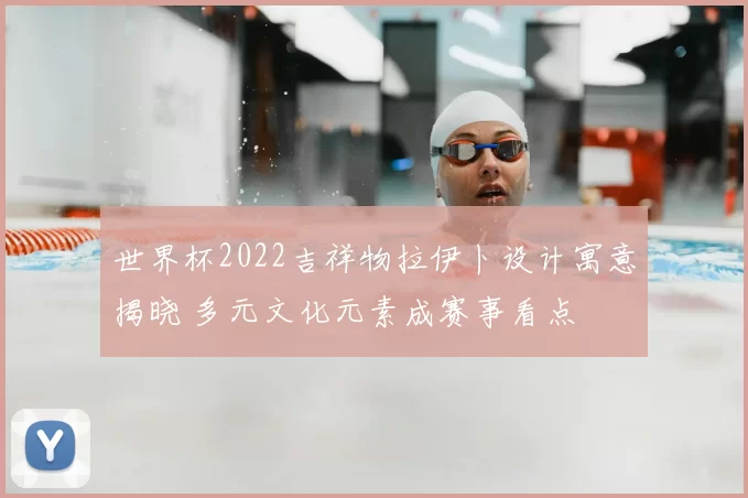 世界杯2022吉祥物拉伊卜设计寓意揭晓 多元文化元素成赛事看点