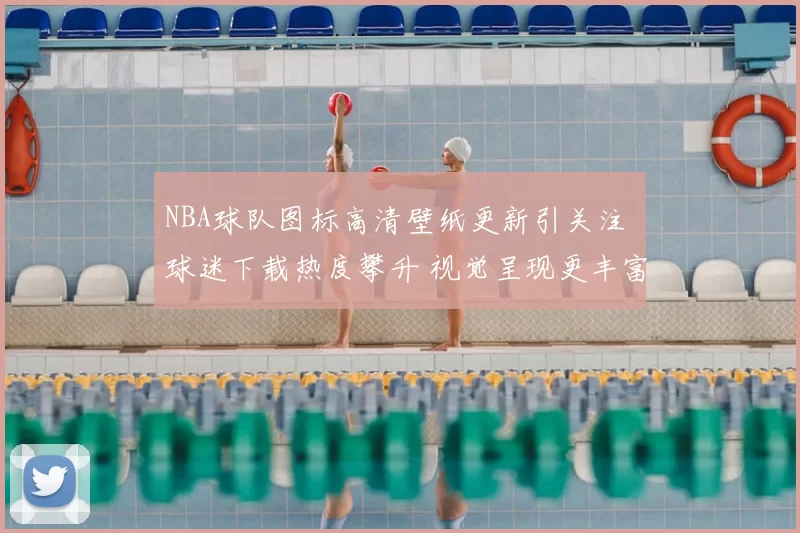 NBA球队图标高清壁纸更新引关注 球迷下载热度攀升 视觉呈现更丰富