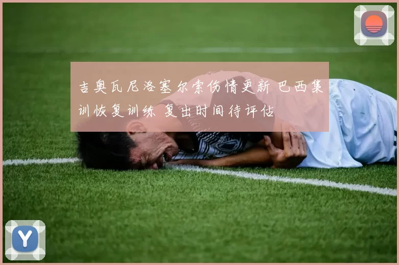 吉奥瓦尼洛塞尔索伤情更新 巴西集训恢复训练 复出时间待评估