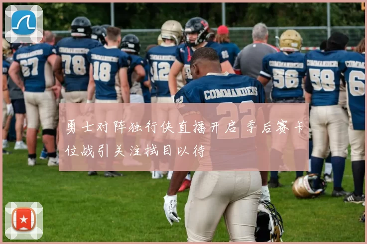 勇士对阵独行侠直播开启 季后赛卡位战引关注拭目以待