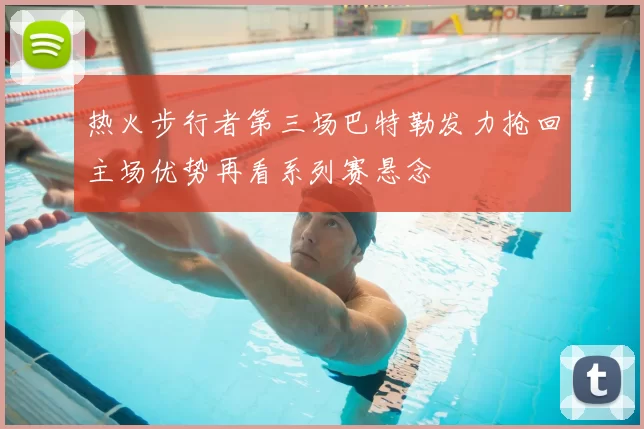 热火步行者第三场巴特勒发力抢回主场优势再看系列赛悬念