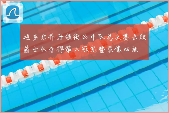 迈克尔乔丹领衔公牛队总决赛击败爵士队夺得第六冠完整录像回放