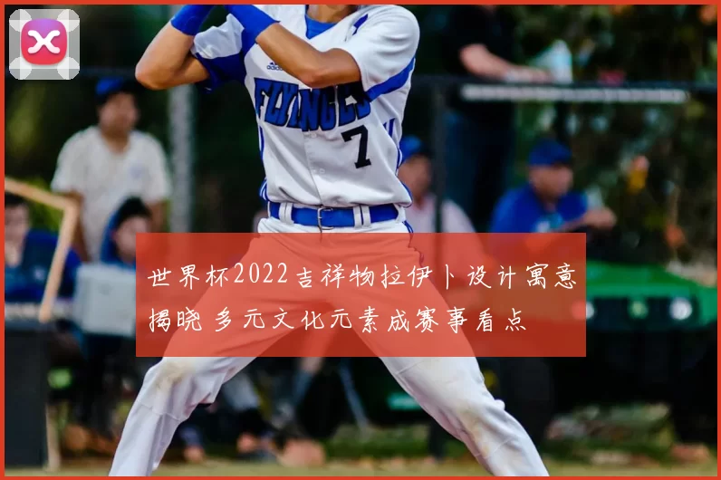 世界杯2022吉祥物拉伊卜设计寓意揭晓 多元文化元素成赛事看点