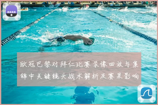 欧冠巴黎对拜仁比赛录像回放与集锦中关键镜头战术解析及赛果影响