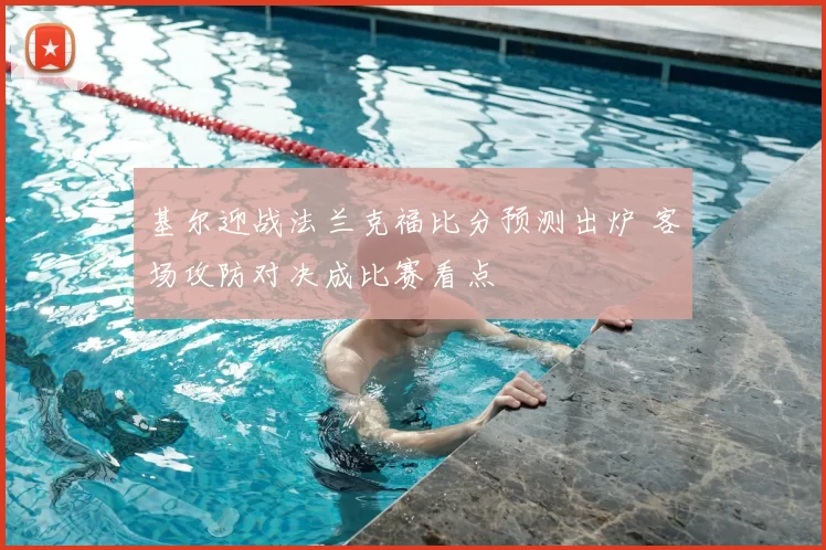 基尔迎战法兰克福比分预测出炉 客场攻防对决成比赛看点