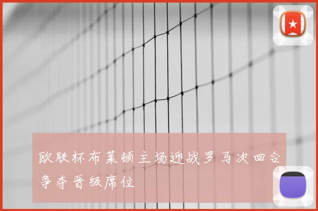 欧联杯布莱顿主场迎战罗马次回合争夺晋级席位