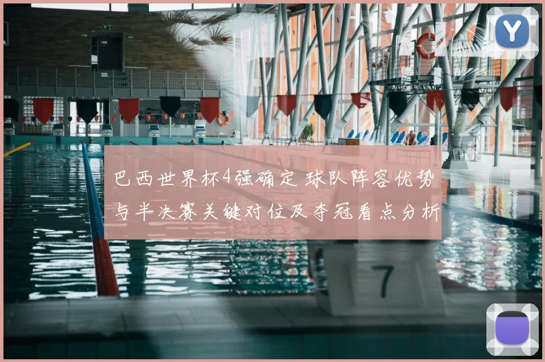 巴西世界杯4强确定 球队阵容优势与半决赛关键对位及夺冠看点分析