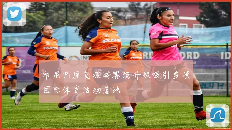 印尼巴厘岛旅游赛场升级吸引多项国际体育活动落地