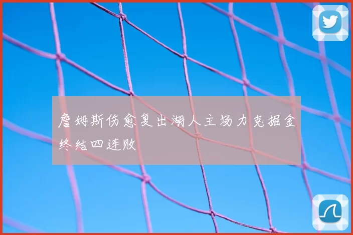 詹姆斯伤愈复出湖人主场力克掘金终结四连败