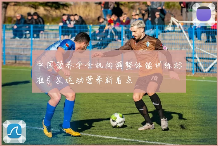 中国营养学会机构调整体能训练标准引发运动营养新看点