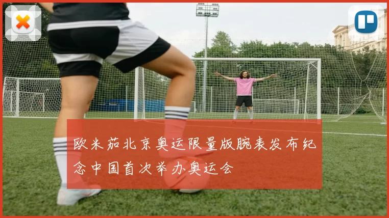 欧米茄北京奥运限量版腕表发布纪念中国首次举办奥运会