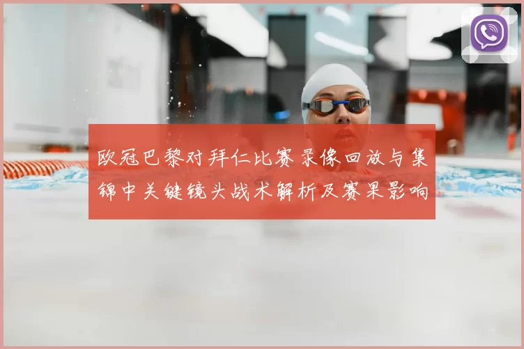 欧冠巴黎对拜仁比赛录像回放与集锦中关键镜头战术解析及赛果影响