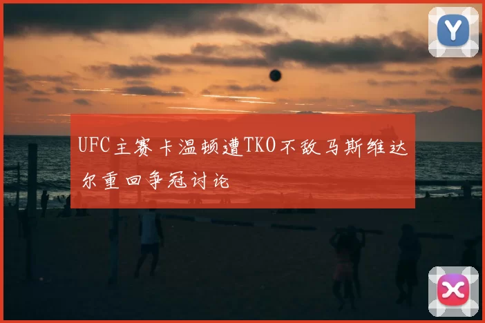UFC主赛卡温顿遭TKO不敌马斯维达尔重回争冠讨论