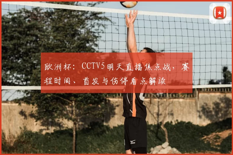 欧洲杯：CCTV5明天直播焦点战，赛程时间、首发与伤停看点解读