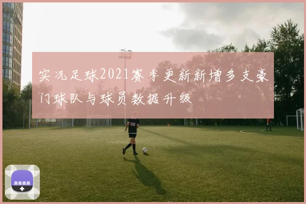实况足球2021赛季更新新增多支豪门球队与球员数据升级