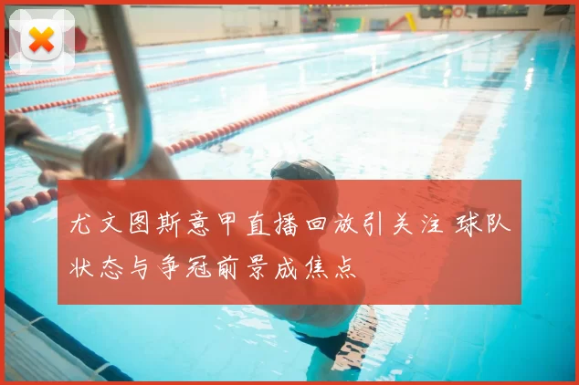 尤文图斯意甲直播回放引关注 球队状态与争冠前景成焦点
