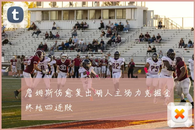 詹姆斯伤愈复出湖人主场力克掘金终结四连败