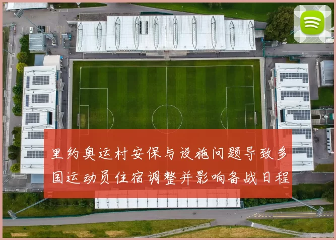 里约奥运村安保与设施问题导致多国运动员住宿调整并影响备战日程