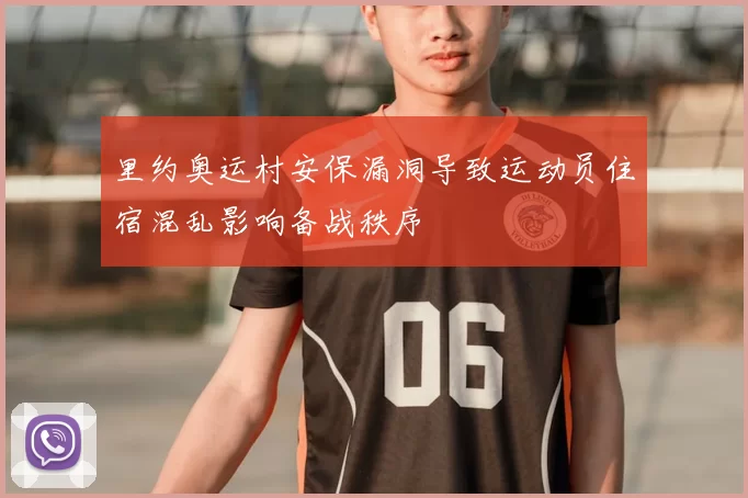 里约奥运村安保漏洞导致运动员住宿混乱影响备战秩序