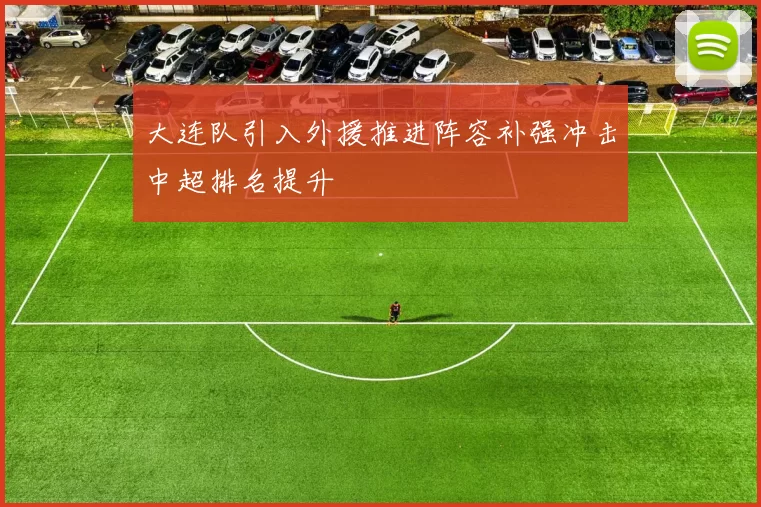 大连队引入外援推进阵容补强冲击中超排名提升