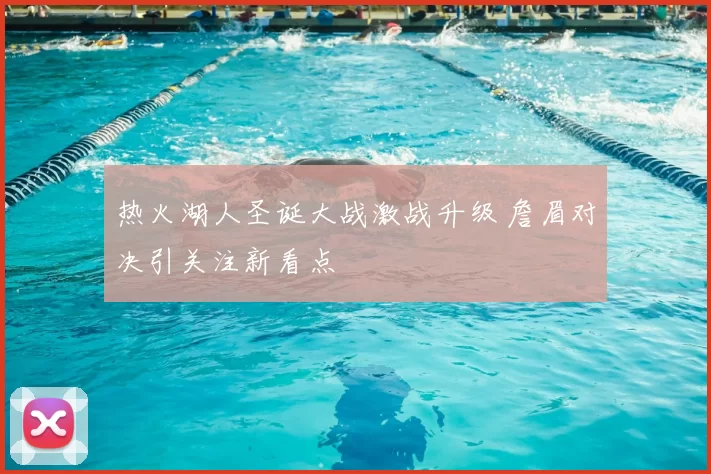 热火湖人圣诞大战激战升级 詹眉对决引关注新看点