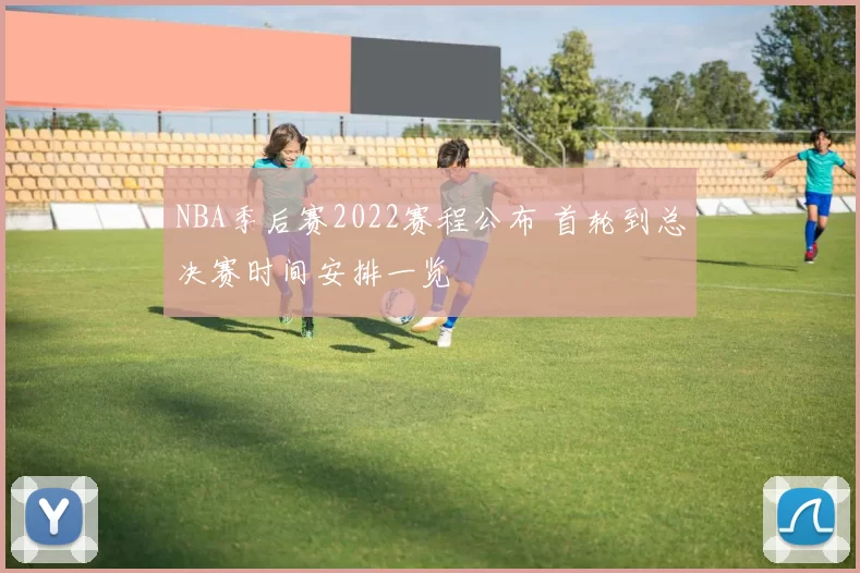 NBA季后赛2022赛程公布 首轮到总决赛时间安排一览
