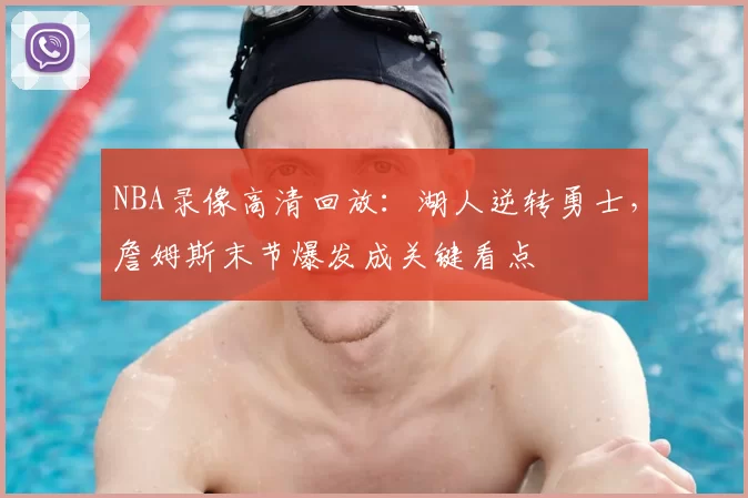 NBA录像高清回放：湖人逆转勇士，詹姆斯末节爆发成关键看点