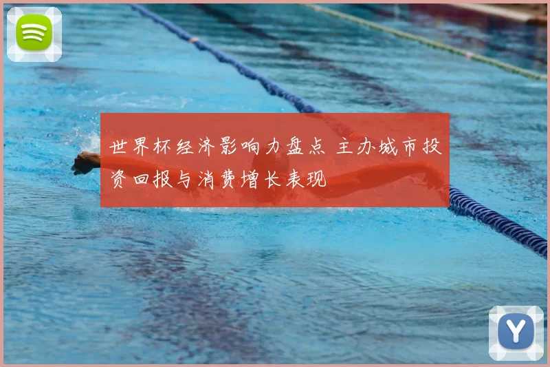 世界杯经济影响力盘点 主办城市投资回报与消费增长表现
