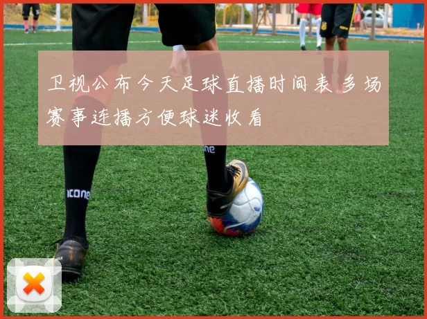 卫视公布今天足球直播时间表 多场赛事连播方便球迷收看