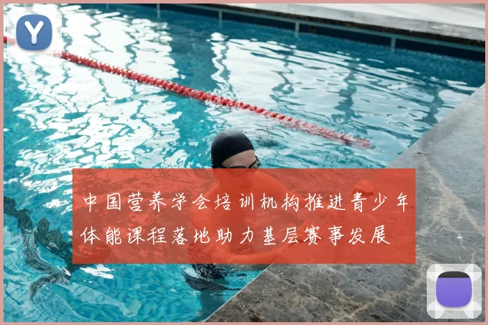 中国营养学会培训机构推进青少年体能课程落地助力基层赛事发展