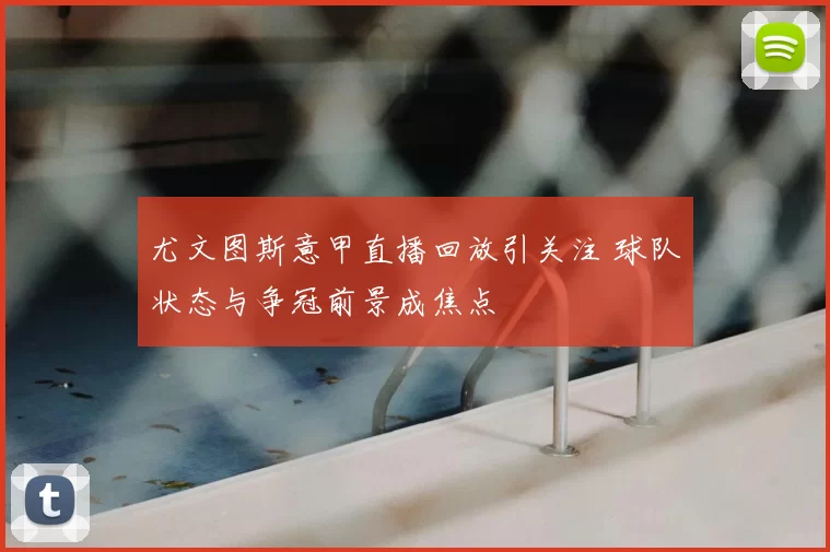 尤文图斯意甲直播回放引关注 球队状态与争冠前景成焦点