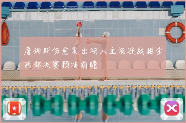 詹姆斯伤愈复出湖人主场迎战掘金西部决赛预演前瞻