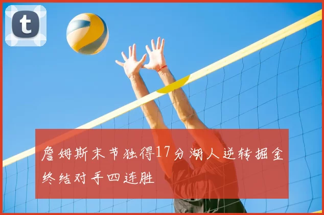 詹姆斯末节独得17分湖人逆转掘金终结对手四连胜