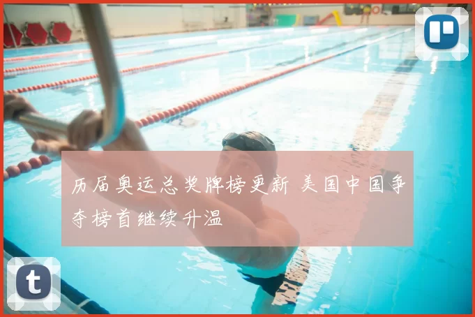 历届奥运总奖牌榜更新 美国中国争夺榜首继续升温