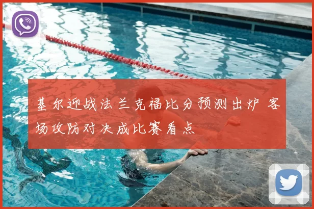 基尔迎战法兰克福比分预测出炉 客场攻防对决成比赛看点