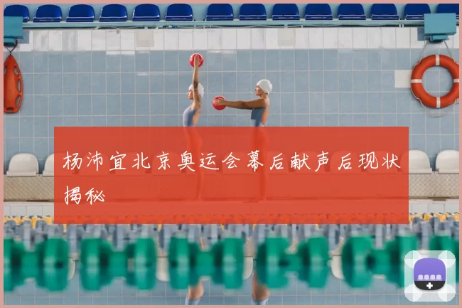 杨沛宜北京奥运会幕后献声后现状揭秘