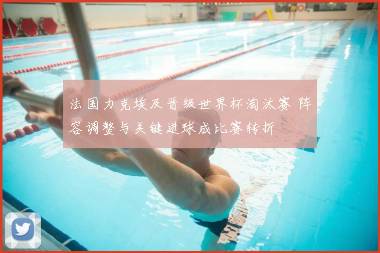 法国力克埃及晋级世界杯淘汰赛 阵容调整与关键进球成比赛转折