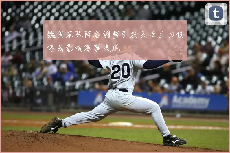 魏国家队阵容调整引发关注主力伤停或影响赛事表现