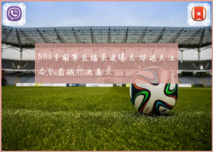 NBA季前赛直播渠道曝光 球迷关注各队首战对决看点
