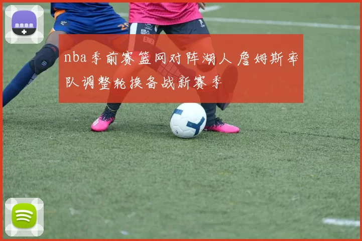 nba季前赛篮网对阵湖人 詹姆斯率队调整轮换备战新赛季