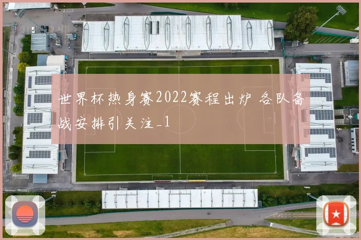 世界杯热身赛2022赛程出炉 各队备战安排引关注_1